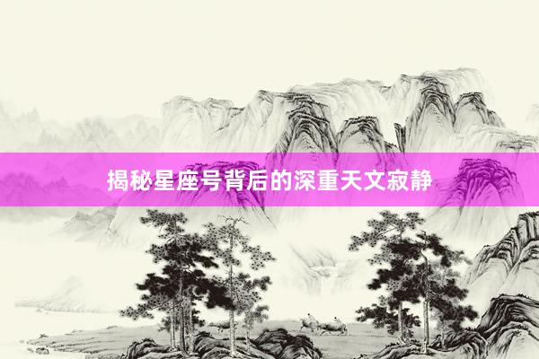 揭秘星座号背后的深重天文寂静