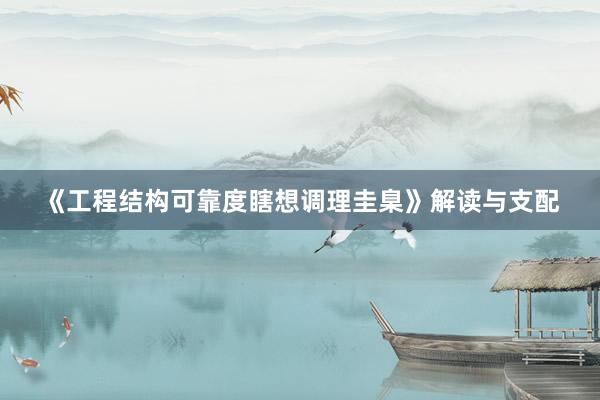 《工程结构可靠度瞎想调理圭臬》解读与支配