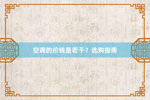 空调的价钱是若干？选购指南