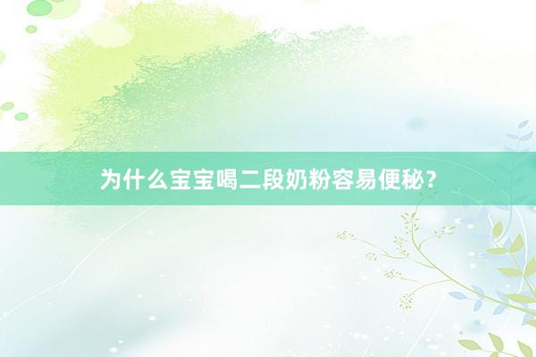 为什么宝宝喝二段奶粉容易便秘？