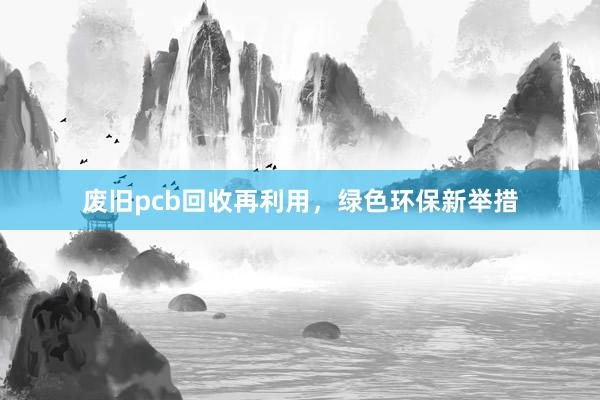 废旧pcb回收再利用，绿色环保新举措