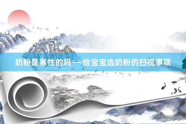 奶粉是寒性的吗——给宝宝选奶粉的扫视事项